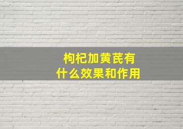 枸杞加黄芪有什么效果和作用