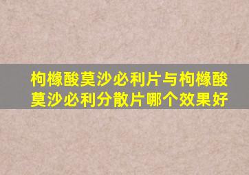 枸橼酸莫沙必利片与枸橼酸莫沙必利分散片哪个效果好