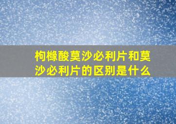 枸橼酸莫沙必利片和莫沙必利片的区别是什么