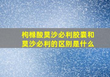 枸橼酸莫沙必利胶囊和莫沙必利的区别是什么