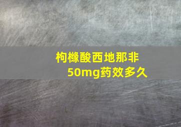 枸橼酸西地那非50mg药效多久