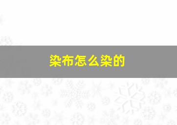 染布怎么染的