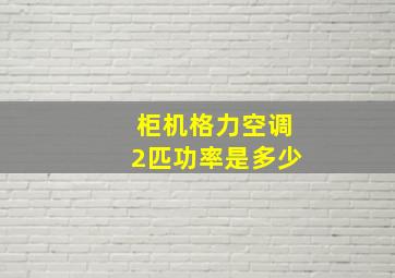 柜机格力空调2匹功率是多少