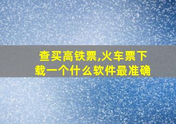 查买高铁票,火车票下载一个什么软件最准确