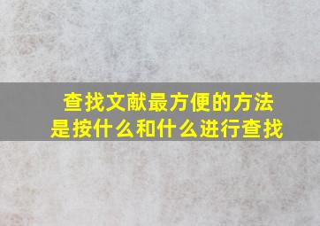 查找文献最方便的方法是按什么和什么进行查找