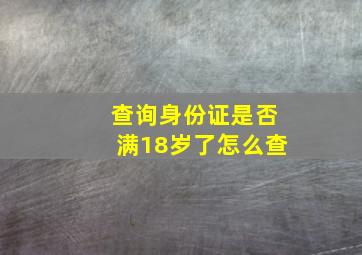 查询身份证是否满18岁了怎么查