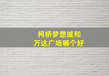 柯桥梦想城和万达广场哪个好