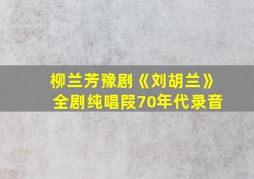 柳兰芳豫剧《刘胡兰》全剧纯唱叚70年代录音