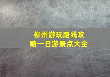 柳州游玩路线攻略一日游景点大全