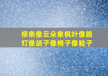 柳条像云朵象枫叶像路灯像胡子像椅子像鞋子