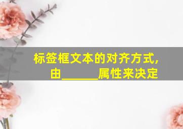 标签框文本的对齐方式,由______属性来决定