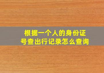 根据一个人的身份证号查出行记录怎么查询