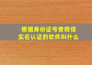 根据身份证号查微信实名认证的软件叫什么