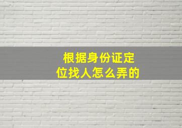 根据身份证定位找人怎么弄的