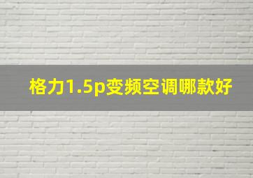 格力1.5p变频空调哪款好