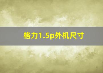 格力1.5p外机尺寸