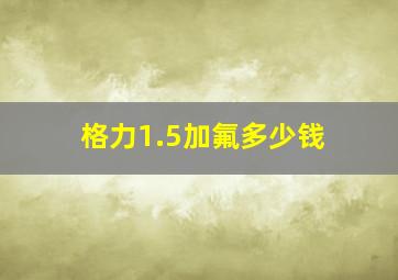 格力1.5加氟多少钱