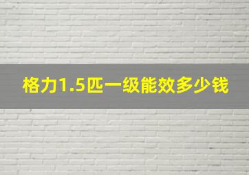 格力1.5匹一级能效多少钱