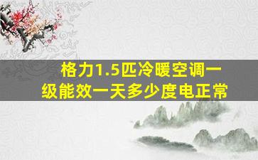 格力1.5匹冷暖空调一级能效一天多少度电正常