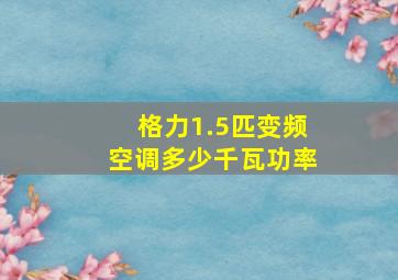 格力1.5匹变频空调多少千瓦功率