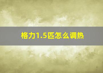 格力1.5匹怎么调热