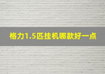 格力1.5匹挂机哪款好一点