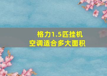 格力1.5匹挂机空调适合多大面积