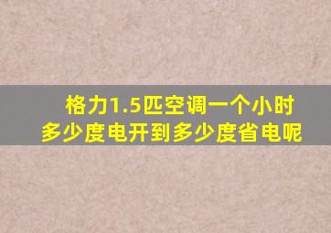 格力1.5匹空调一个小时多少度电开到多少度省电呢