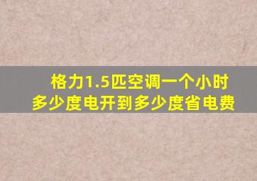 格力1.5匹空调一个小时多少度电开到多少度省电费