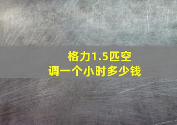 格力1.5匹空调一个小时多少钱