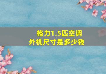 格力1.5匹空调外机尺寸是多少钱