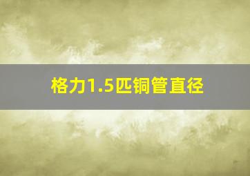 格力1.5匹铜管直径