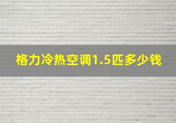 格力冷热空调1.5匹多少钱