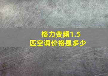 格力变频1.5匹空调价格是多少