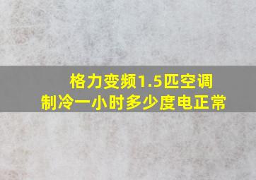 格力变频1.5匹空调制冷一小时多少度电正常