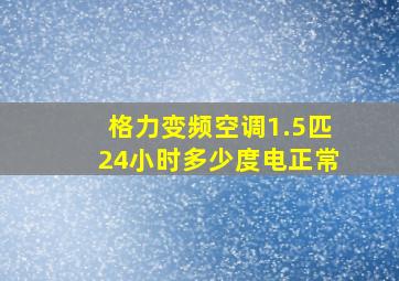 格力变频空调1.5匹24小时多少度电正常