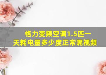 格力变频空调1.5匹一天耗电量多少度正常呢视频