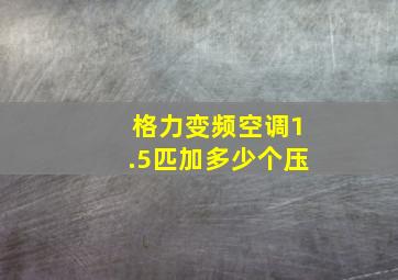 格力变频空调1.5匹加多少个压