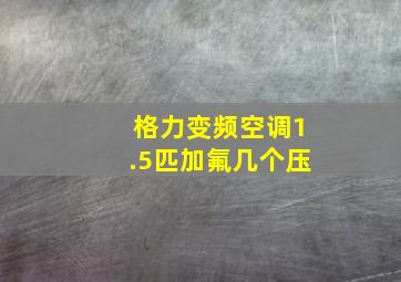 格力变频空调1.5匹加氟几个压