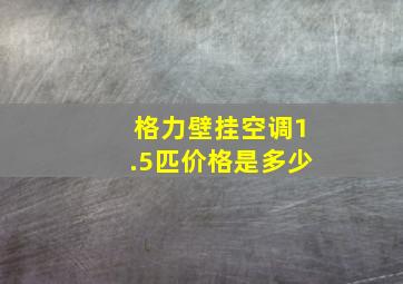 格力壁挂空调1.5匹价格是多少