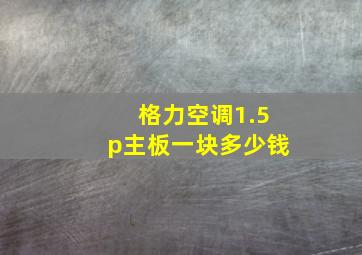 格力空调1.5p主板一块多少钱