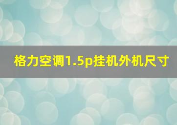 格力空调1.5p挂机外机尺寸