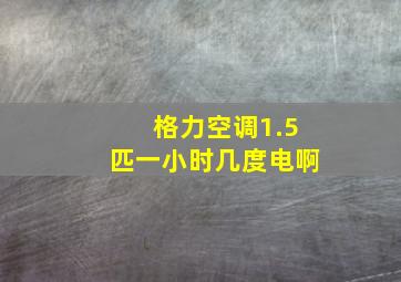 格力空调1.5匹一小时几度电啊