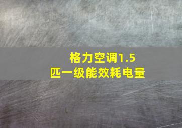 格力空调1.5匹一级能效耗电量