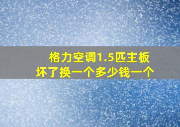 格力空调1.5匹主板坏了换一个多少钱一个