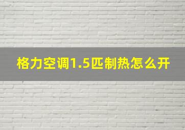 格力空调1.5匹制热怎么开