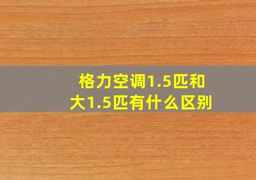 格力空调1.5匹和大1.5匹有什么区别