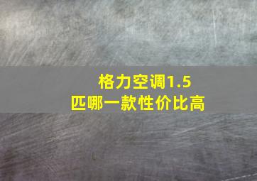 格力空调1.5匹哪一款性价比高