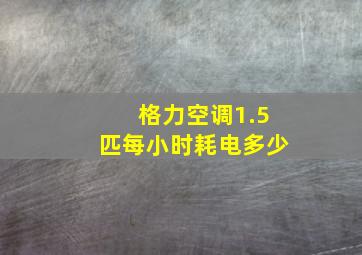 格力空调1.5匹每小时耗电多少