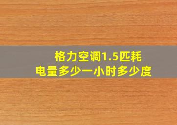 格力空调1.5匹耗电量多少一小时多少度